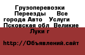 Грузоперевозки. Переезды.  - Все города Авто » Услуги   . Псковская обл.,Великие Луки г.